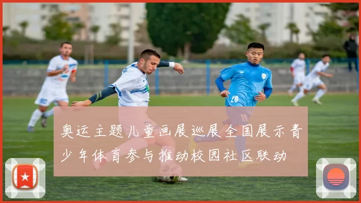 奥运主题儿童画展巡展全国展示青少年体育参与推动校园社区联动