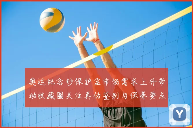 奥运纪念钞保护盒市场需求上升带动收藏圈关注真伪鉴别与保养要点