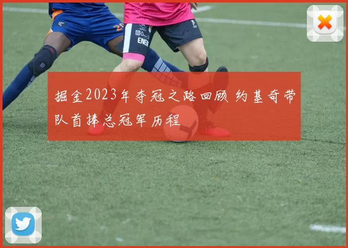 掘金2023年夺冠之路回顾 约基奇带队首捧总冠军历程