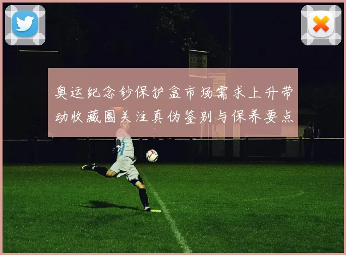 奥运纪念钞保护盒市场需求上升带动收藏圈关注真伪鉴别与保养要点