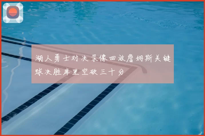 湖人勇士对决录像回放詹姆斯关键球决胜库里空砍三十分