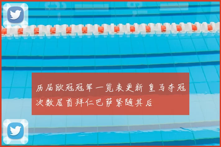 历届欧冠冠军一览表更新 皇马夺冠次数居首拜仁巴萨紧随其后