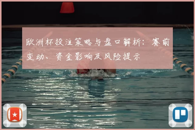 欧洲杯投注策略与盘口解析:赛前变动、资金影响及风险提示