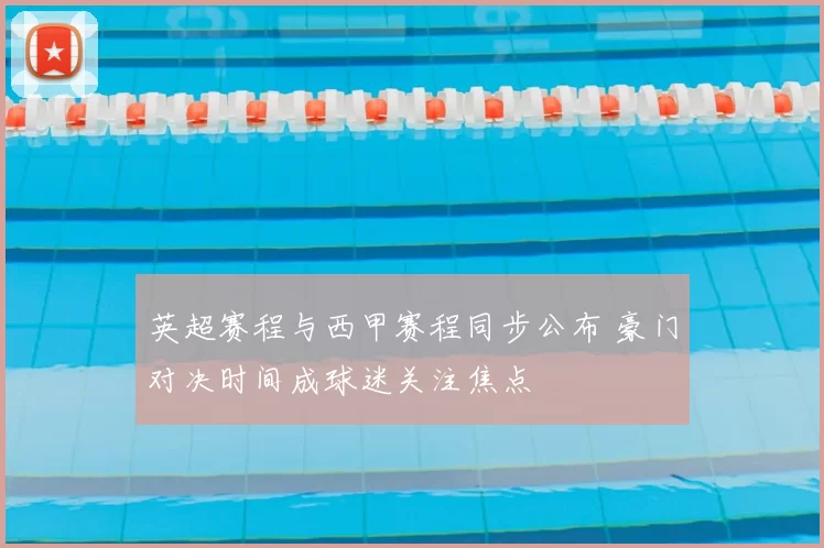 英超赛程与西甲赛程同步公布 豪门对决时间成球迷关注焦点