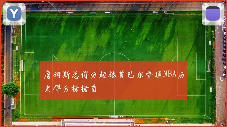詹姆斯总得分超越贾巴尔登顶NBA历史得分榜榜首