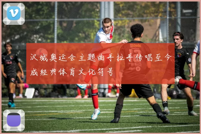 汉城奥运会主题曲手拉手传唱至今成经典体育文化符号