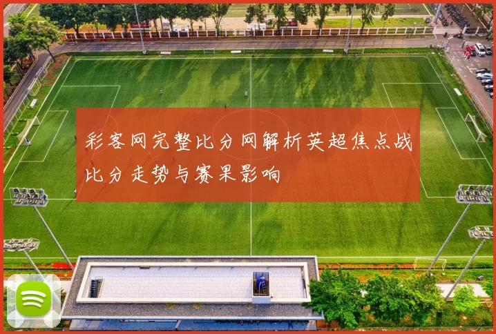 彩客网完整比分网解析英超焦点战比分走势与赛果影响