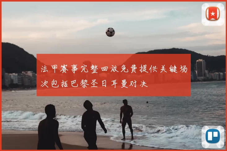 法甲赛事完整回放免费提供关键场次包括巴黎圣日耳曼对决