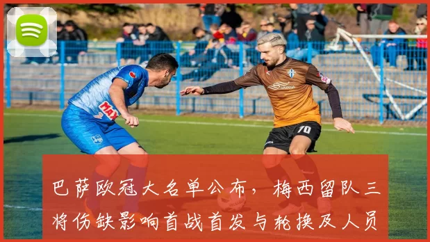 巴萨欧冠大名单公布,梅西留队三将伤缺影响首战首发与轮换及人员调度