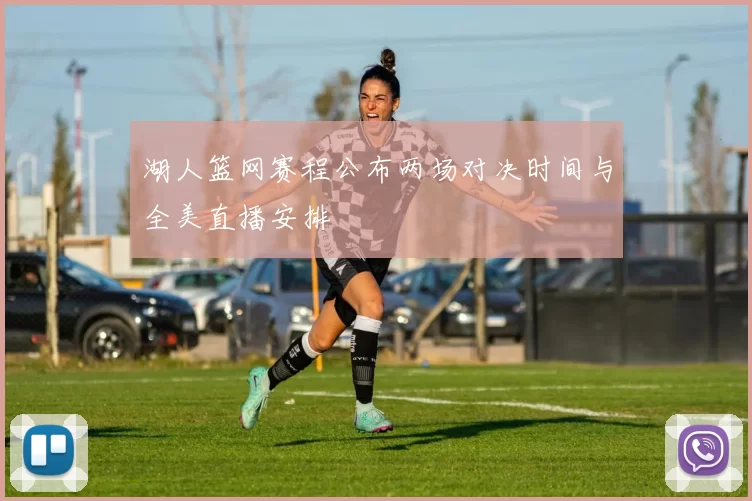 湖人篮网赛程公布两场对决时间与全美直播安排