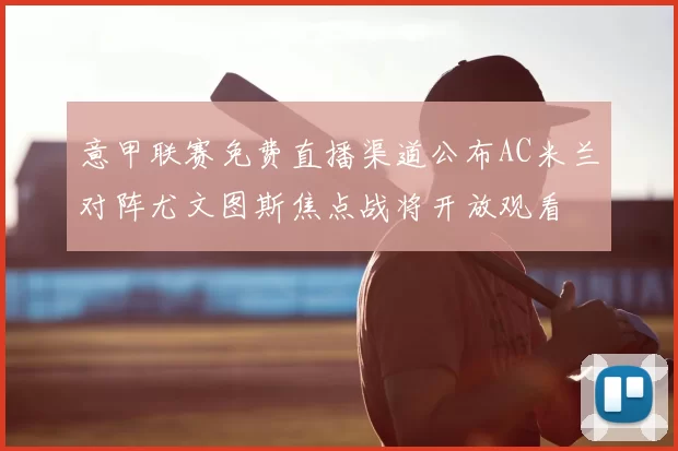 意甲联赛免费直播渠道公布AC米兰对阵尤文图斯焦点战将开放观看