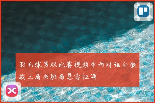 羽毛球男双比赛视频中两对组合激战三局决胜局悬念拉满