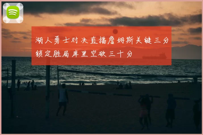 湖人勇士对决直播詹姆斯关键三分锁定胜局库里空砍三十分