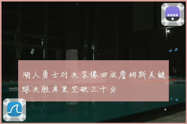 湖人勇士对决录像回放詹姆斯关键球决胜库里空砍三十分