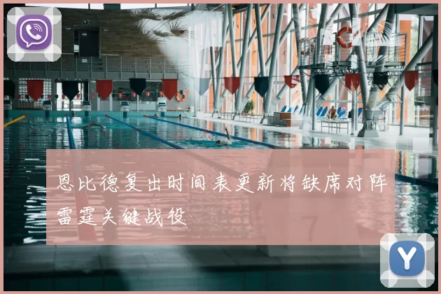 恩比德复出时间表更新将缺席对阵雷霆关键战役