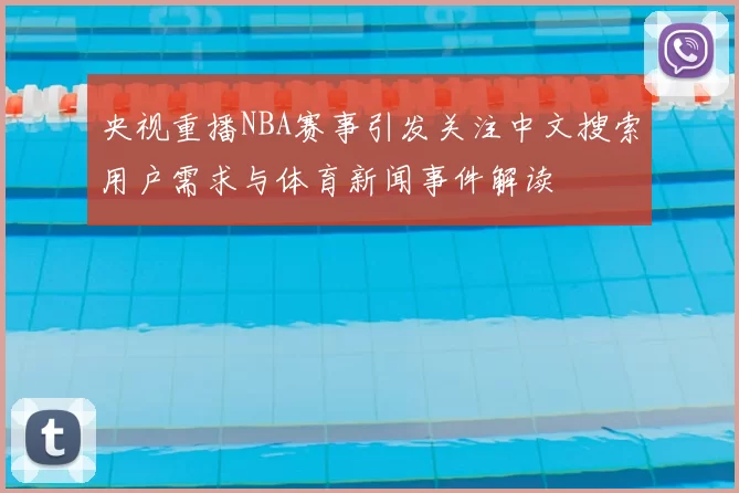 央视重播NBA赛事引发关注中文搜索用户需求与体育新闻事件解读