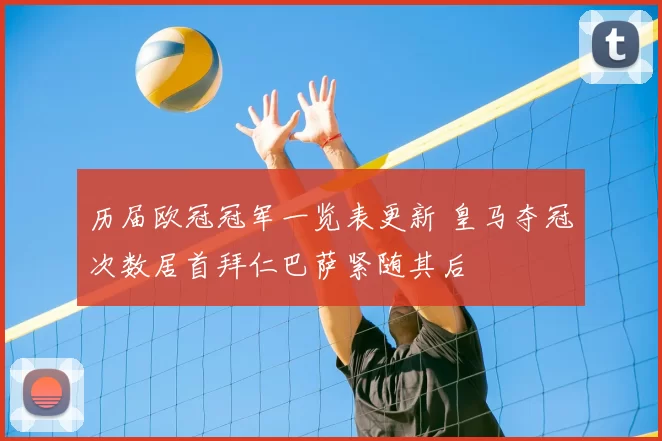 历届欧冠冠军一览表更新 皇马夺冠次数居首拜仁巴萨紧随其后