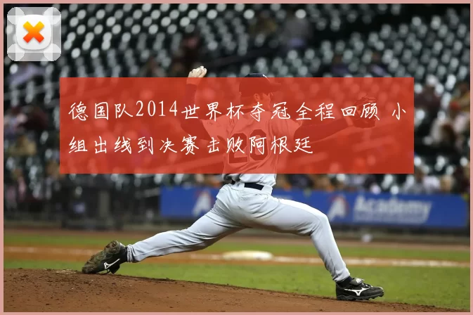 德国队2014世界杯夺冠全程回顾 小组出线到决赛击败阿根廷