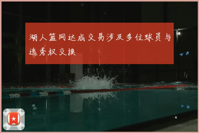 湖人篮网达成交易涉及多位球员与选秀权交换