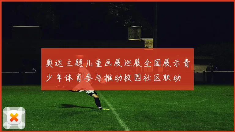 奥运主题儿童画展巡展全国展示青少年体育参与推动校园社区联动