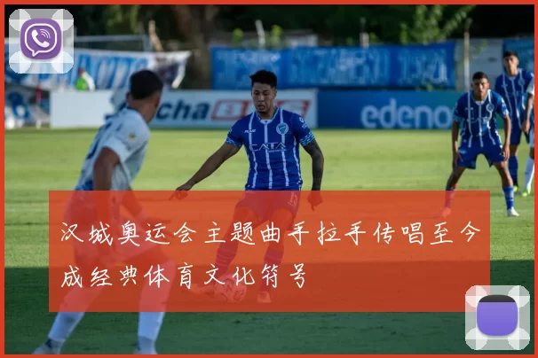 汉城奥运会主题曲手拉手传唱至今成经典体育文化符号