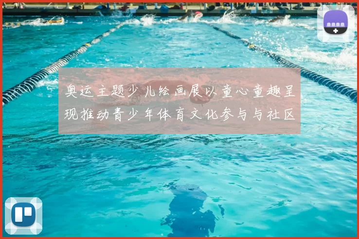 奥运主题少儿绘画展以童心童趣呈现推动青少年体育文化参与与社区互动