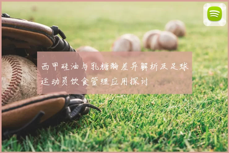 西甲硅油与乳糖酶差异解析及足球运动员饮食管理应用探讨