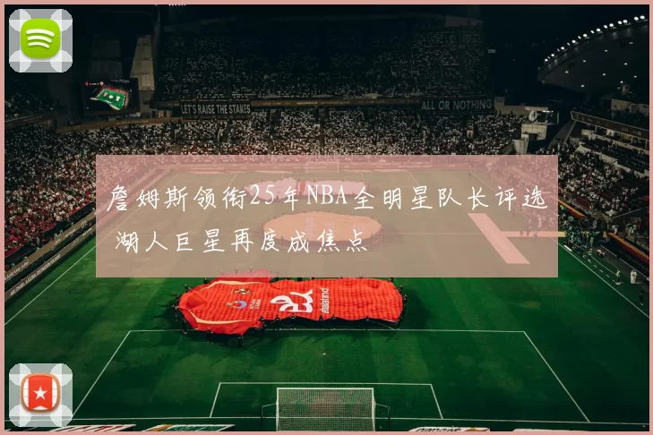 詹姆斯领衔25年NBA全明星队长评选 湖人巨星再度成焦点