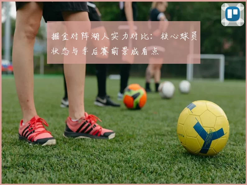 掘金对阵湖人实力对比：核心球员状态与季后赛前景成看点