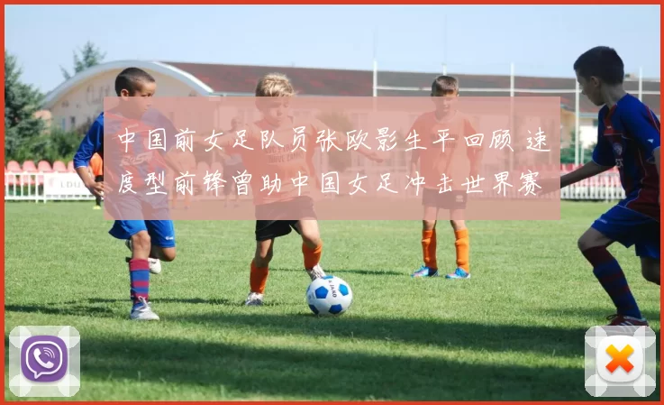 中国前女足队员张欧影生平回顾 速度型前锋曾助中国女足冲击世界赛场