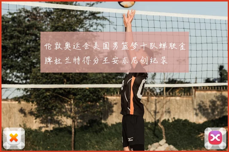 伦敦奥运会美国男篮梦十队蝉联金牌杜兰特得分王安东尼创纪录