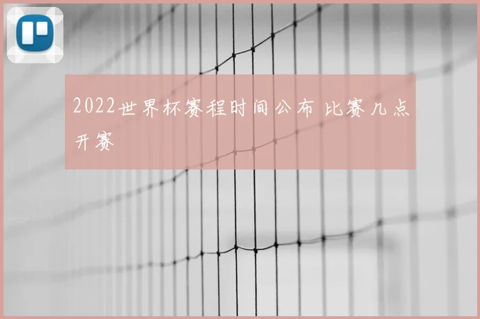2022世界杯赛程时间公布 比赛几点开赛