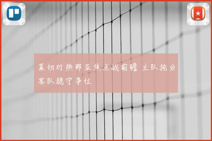 莱切对热那亚焦点战前瞻 主队抢分客队稳守争位
