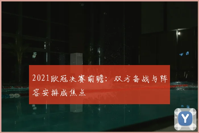 2021欧冠决赛前瞻：双方备战与阵容安排成焦点