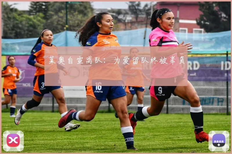 莱奥自宣离队：为爱留队终被辜负