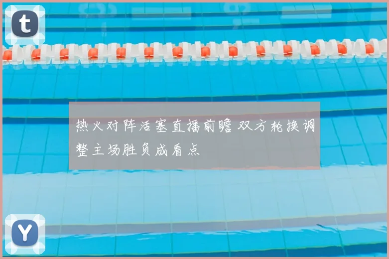 热火对阵活塞直播前瞻 双方轮换调整主场胜负成看点