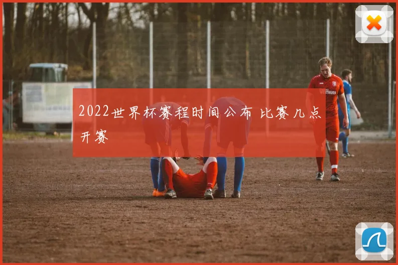 2022世界杯赛程时间公布 比赛几点开赛