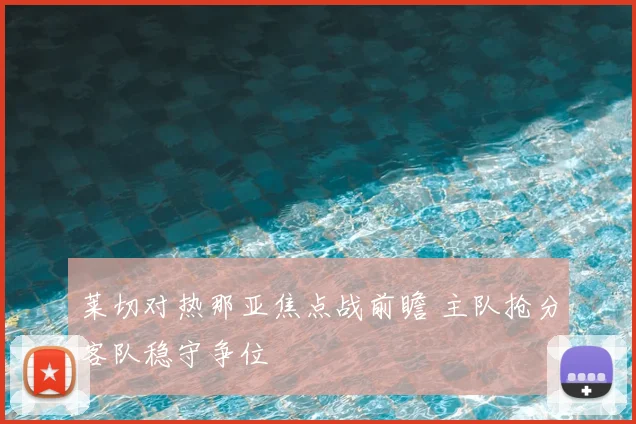 莱切对热那亚焦点战前瞻 主队抢分客队稳守争位
