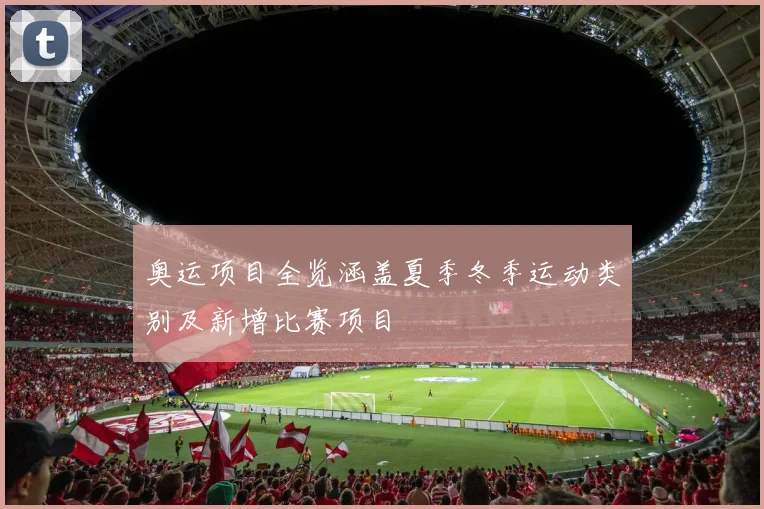 奥运项目全览涵盖夏季冬季运动类别及新增比赛项目
